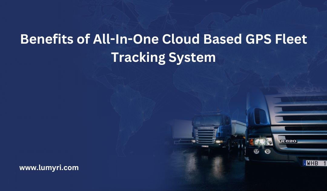 Benefits of All-In-One Cloud Based GPS Fleet Tracking System