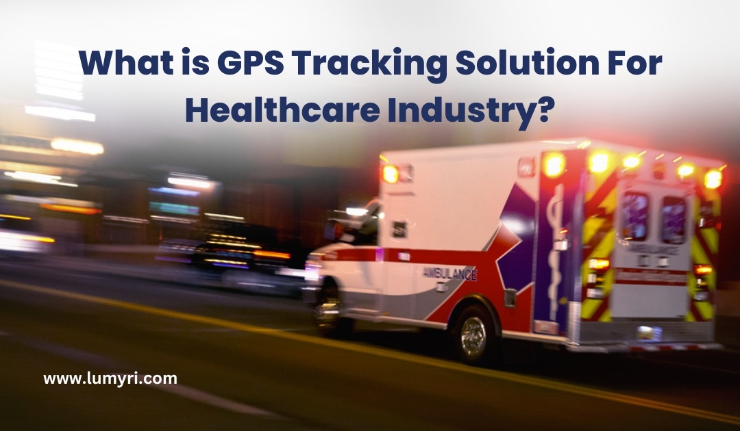 What is GPS Tracking Solution For Healthcare Industry?